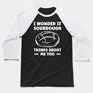 Wonder If Sourdough Thinks about me Too Funny Bread Baseball T-Shirt